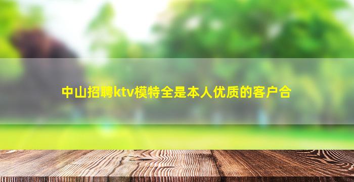 中山招聘ktv模特全是本人优质的客户合
